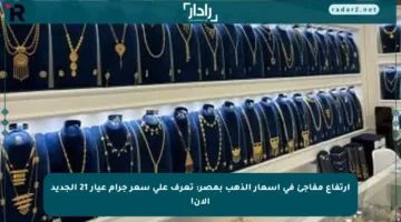 ارتفاع مفاجئ في أسعار الذهب بمصر: تعرف على سعر جرام عيار 21 الجديد الآن!